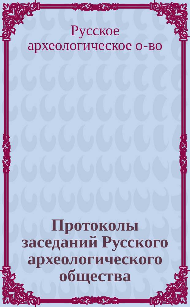 Протоколы заседаний Русского археологического общества