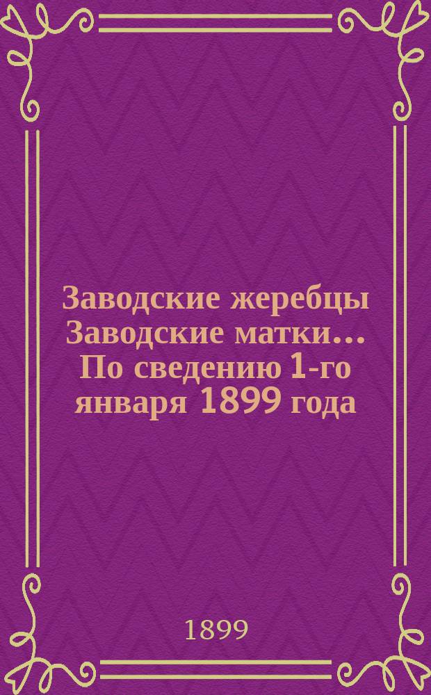 [Заводские жеребцы Заводские матки]... ... По сведению 1-го января 1899 года