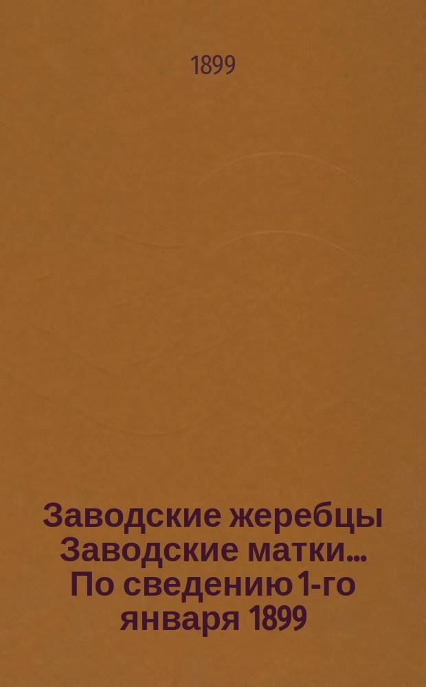 [Заводские жеребцы Заводские матки]... ... По сведению 1-го января 1899