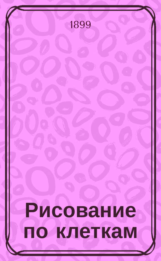 Рисование по клеткам : Первоначальные занятия рисованием в школе и доме