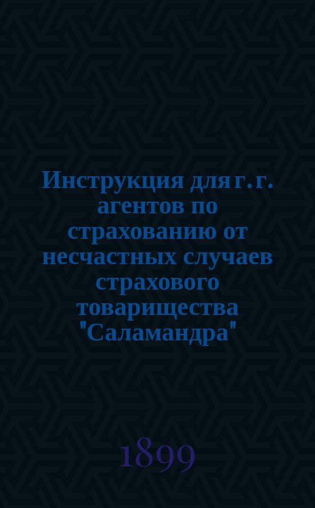 Инструкция для г. г. агентов по страхованию от несчастных случаев страхового товарищества "Саламандра", учрежд. в 1846 году