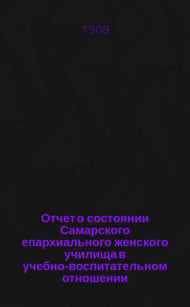 Отчет о состоянии Самарского епархиального женского училища в учебно-воспитательном отношении... ... за 1906/7 уч. год