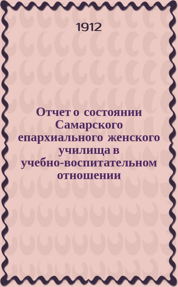 Отчет о состоянии Самарского епархиального женского училища в учебно-воспитательном отношении... ... за 1910-11-й учебный год