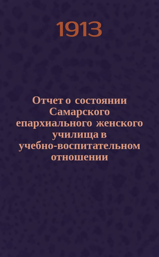 Отчет о состоянии Самарского епархиального женского училища в учебно-воспитательном отношении... ... за 1911-12 учебный год