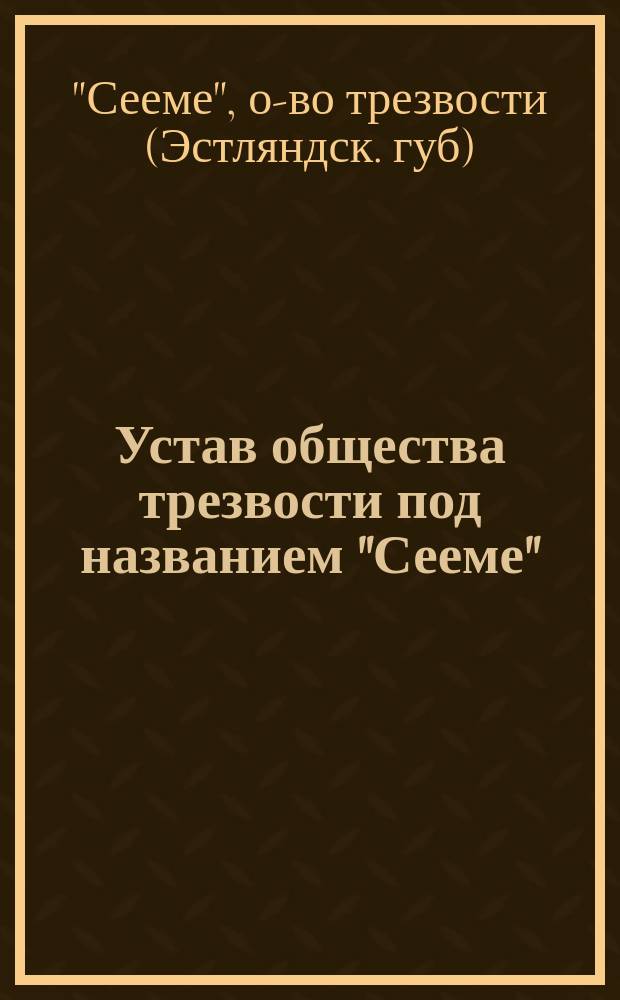 Устав общества трезвости под названием "Сееме" (Семя) : Утв. 5 апр. 1899 г.