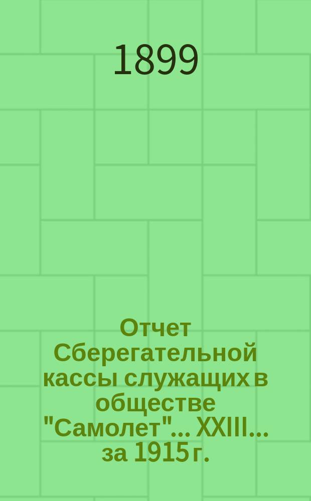 Отчет Сберегательной кассы служащих в обществе "Самолет"... XXIII ... за 1915 г.