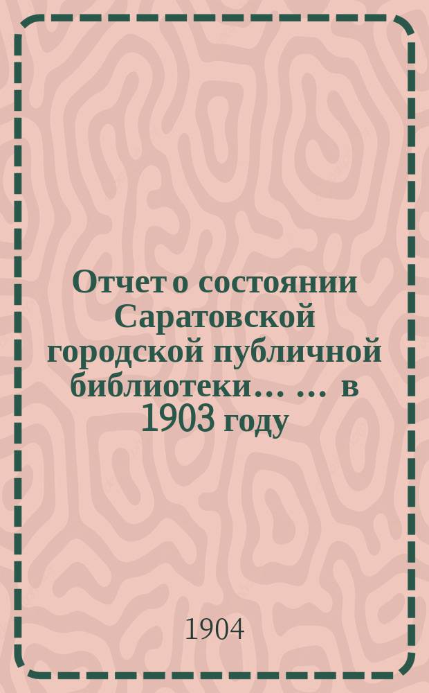 Отчет о состоянии Саратовской городской публичной библиотеки ... ... в 1903 году