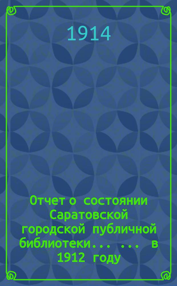 Отчет о состоянии Саратовской городской публичной библиотеки ... ... в 1912 году
