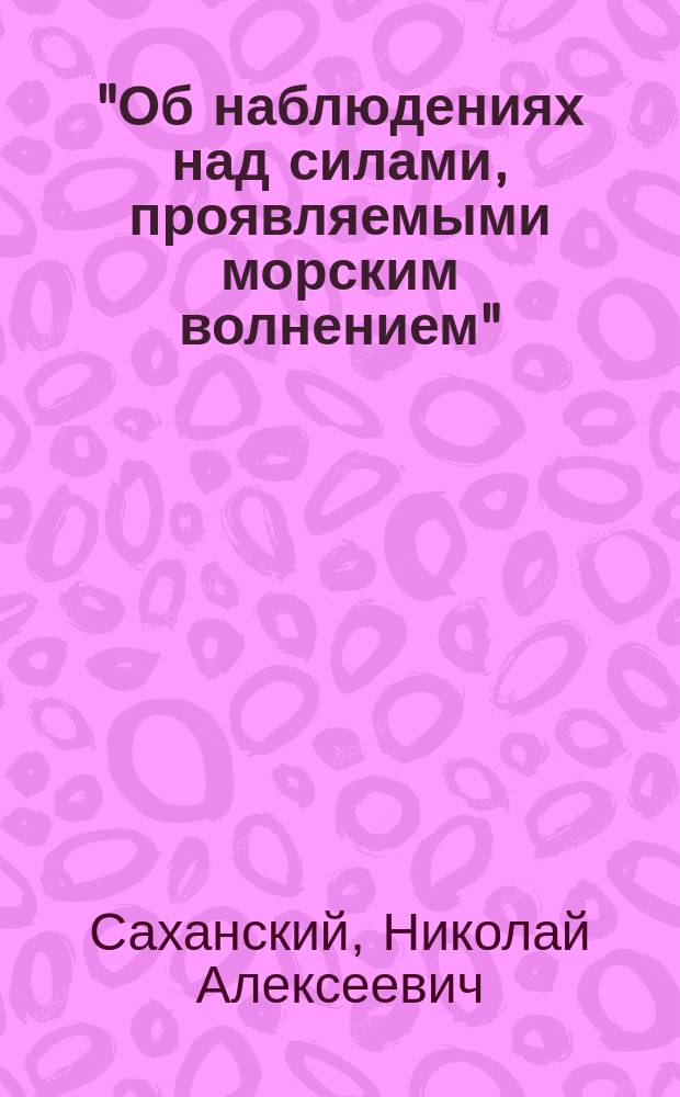 "Об наблюдениях над силами, проявляемыми морским волнением" : Доклад инж. Н.А. Саханского 1-го
