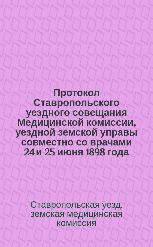 Протокол Ставропольского уездного совещания Медицинской комиссии, уездной земской управы совместно со врачами 24 и 25 июня 1898 года