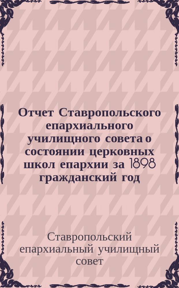 Отчет Ставропольского епархиального училищного совета о состоянии церковных школ епархии за 1898 гражданский год
