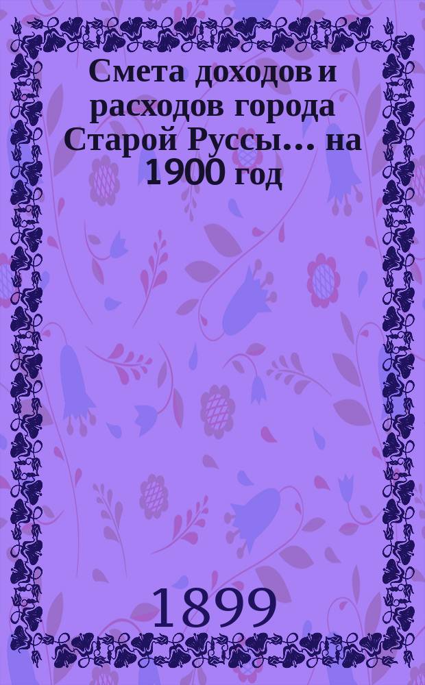 Смета доходов и расходов города Старой Руссы... ... на 1900 год