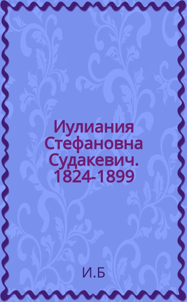 Иулиания Стефановна Судакевич. [1824-1899 : Некролог