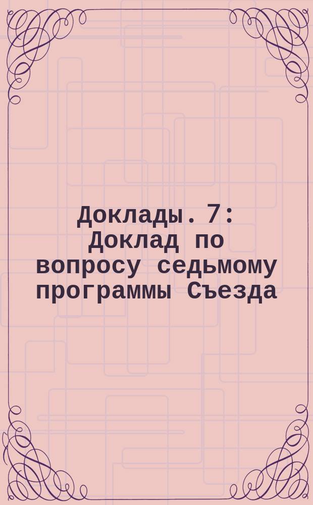 [Доклады]. [7] : Доклад по вопросу седьмому программы Съезда: "Обсуждение проекта нормального договора о постройке и эксплоатации подъездных путей"