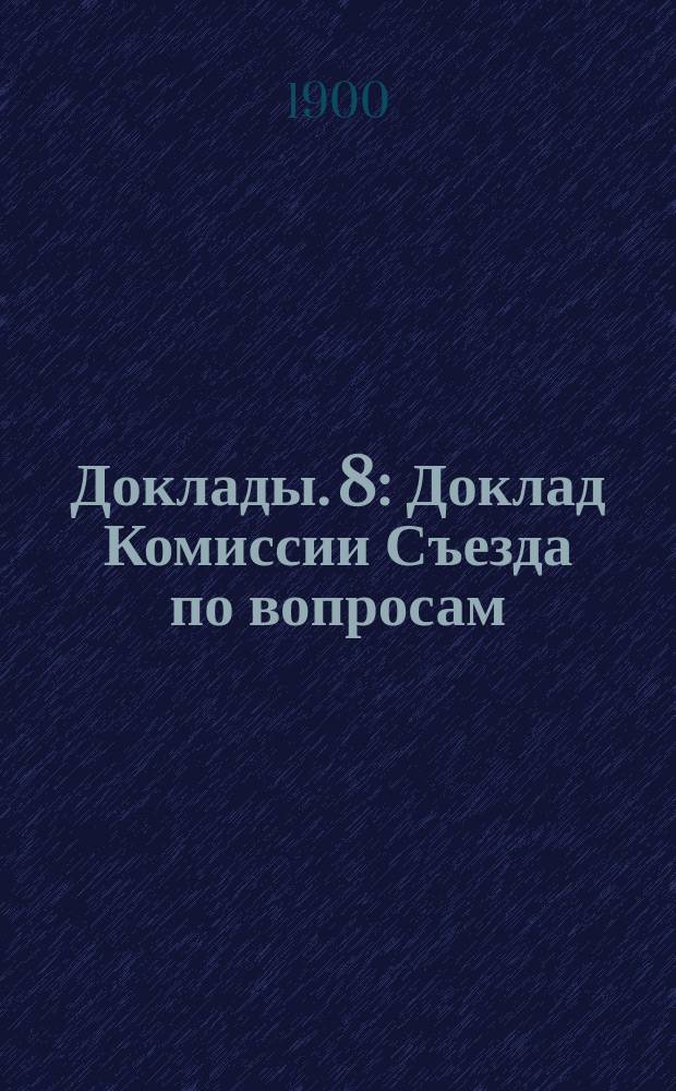 [Доклады]. [8] : Доклад Комиссии Съезда по вопросам