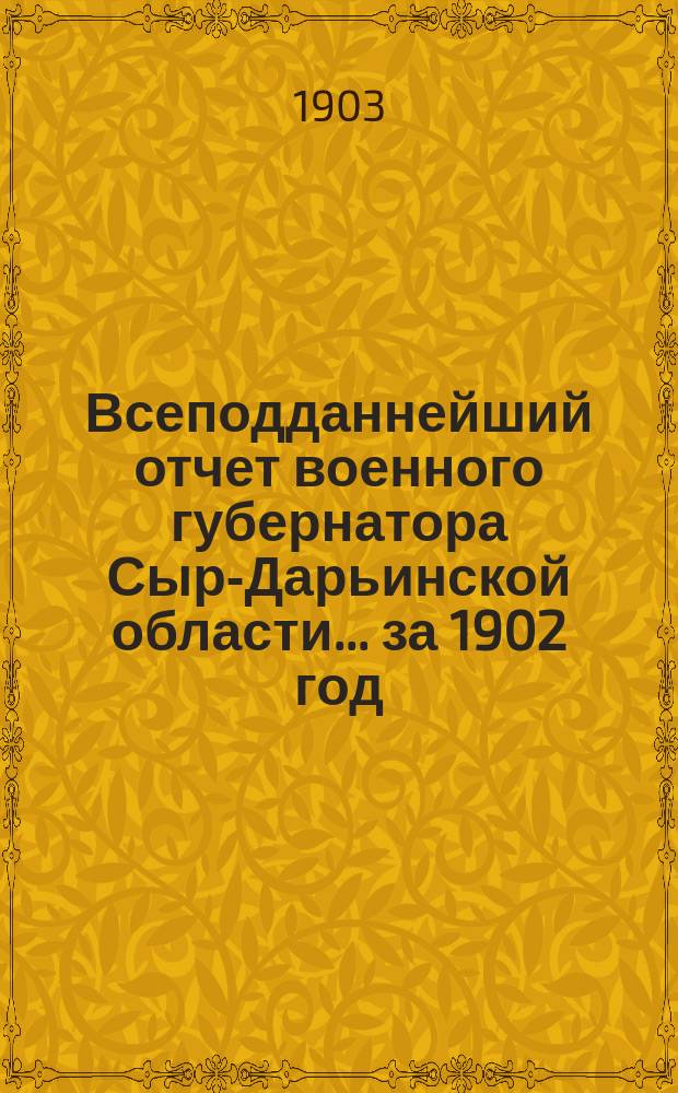 Всеподданнейший отчет военного губернатора Сыр-Дарьинской области... ... за 1902 год