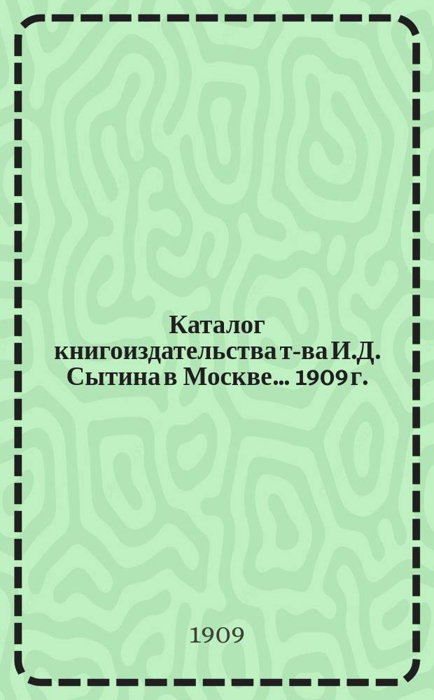 Каталог книгоиздательства т-ва И.Д. Сытина в Москве... ... [1909 г.]