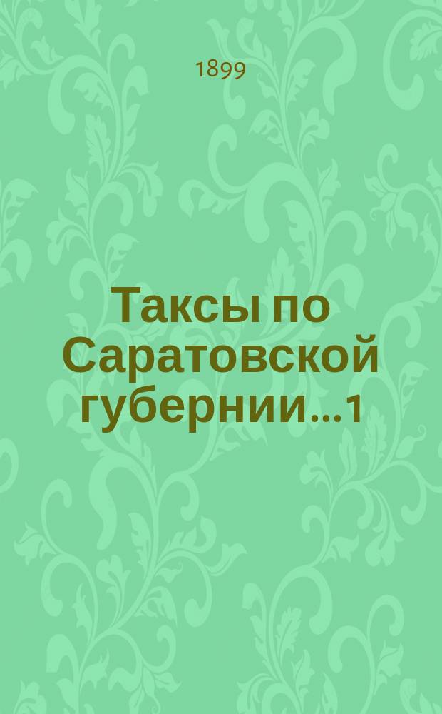 Таксы [по Саратовской губернии]... 1) на лесные материалы для определения ущерба от самовольных порубок, 2) вознаграждения за потравы и другие повреждения земельных угодий, 3) понятым, вызываемым для присутствования при межевании земель, 4) понятым, вызываемым для тушения лесных пожаров и 5) судорабочим за простойные дни на трехлетие с 1899 по 1902 г. ... По Саратовскому уезду