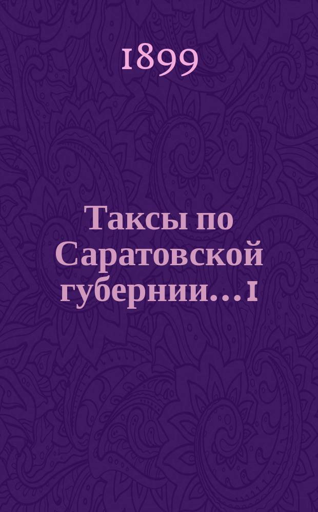 Таксы [по Саратовской губернии]... 1) на лесные материалы для определения ущерба от самовольных порубок, 2) вознаграждения за потравы и другие повреждения земельных угодий, 3) понятым, вызываемым для присутствования при межевании земель, 4) понятым, вызываемым для тушения лесных пожаров и 5) судорабочим за простойные дни на трехлетие с 1899 по 1902 г. ... По Вольскому уезду