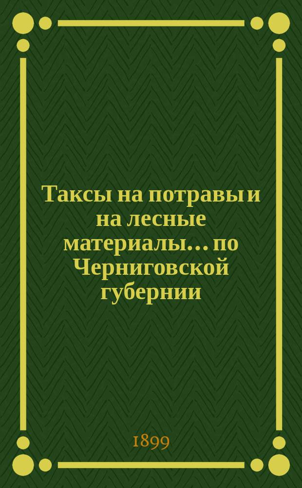 Таксы на потравы и на лесные материалы... по Черниговской губернии