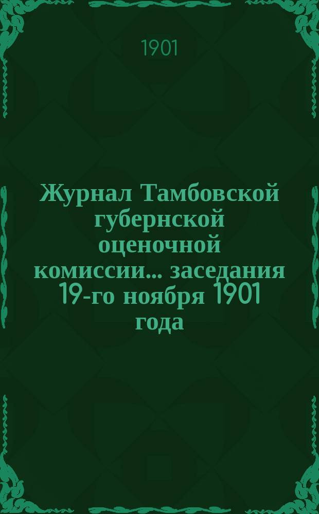 Журнал Тамбовской губернской оценочной комиссии... ... заседания 19-го ноября 1901 года