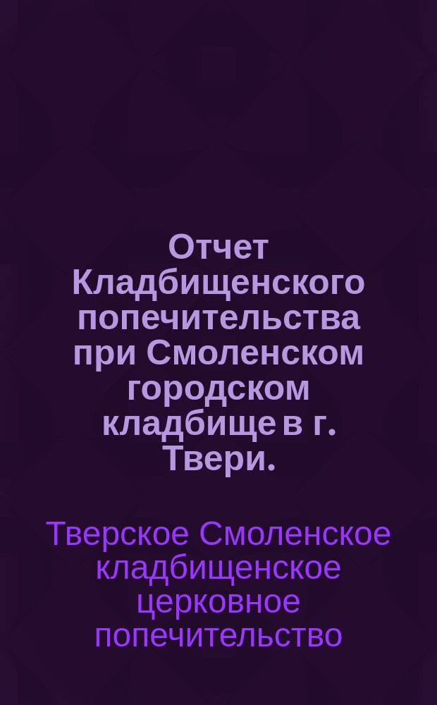 Отчет Кладбищенского попечительства при Смоленском городском кладбище в г. Твери...
