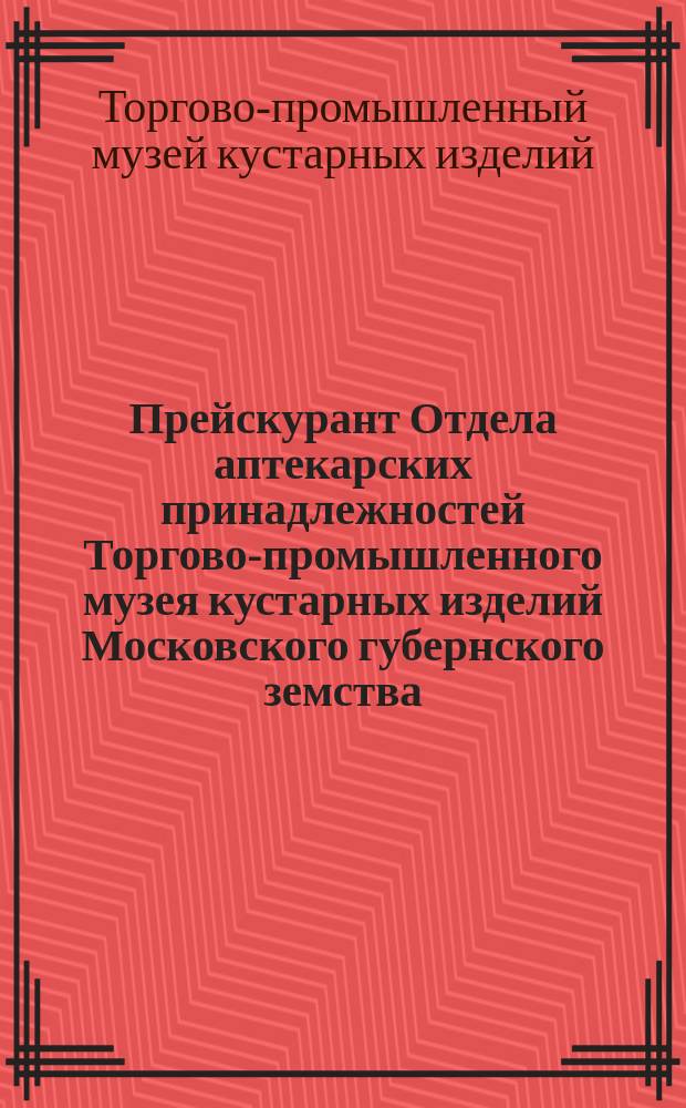 Прейскурант Отдела аптекарских принадлежностей Торгово-промышленного музея кустарных изделий Московского губернского земства