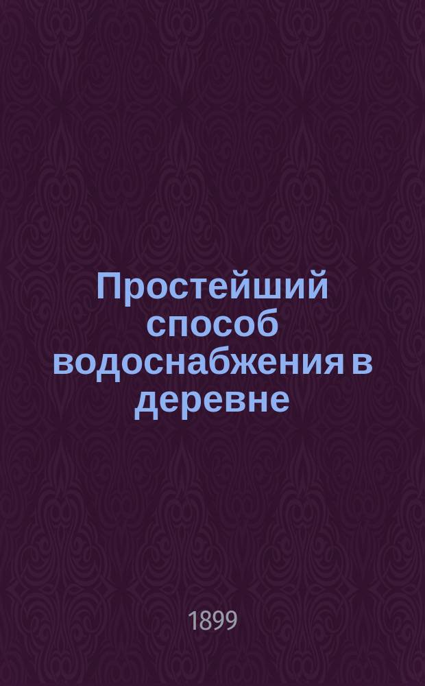 Простейший способ водоснабжения в деревне : Практич. руководство