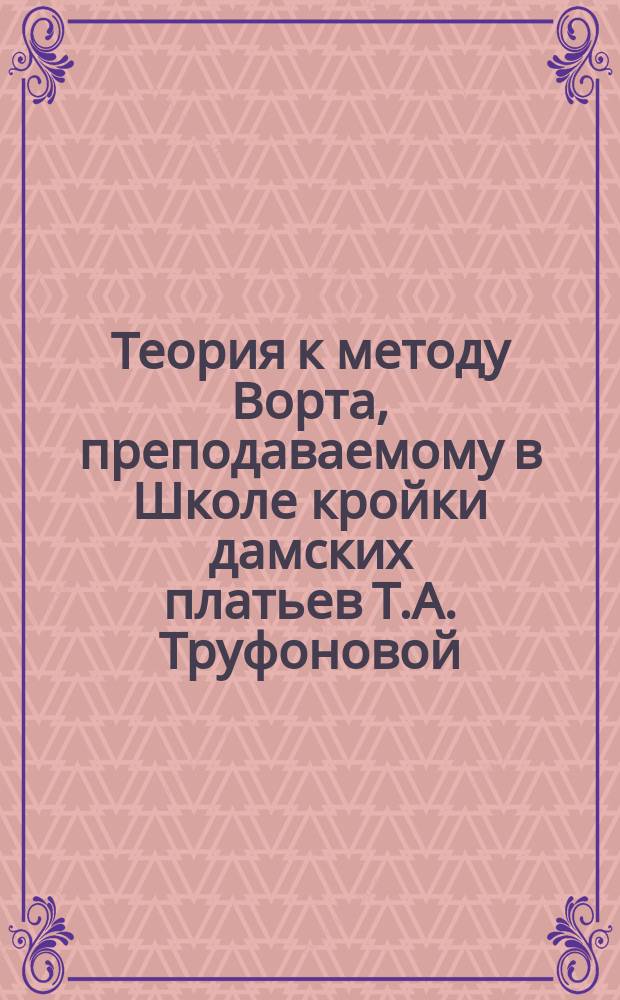 Теория к методу Ворта, преподаваемому в Школе кройки дамских платьев Т.А. Труфоновой