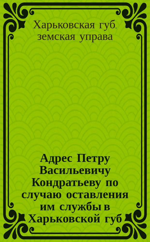 [Адрес Петру Васильевичу Кондратьеву по случаю оставления им службы в Харьковской губ. земской управе]