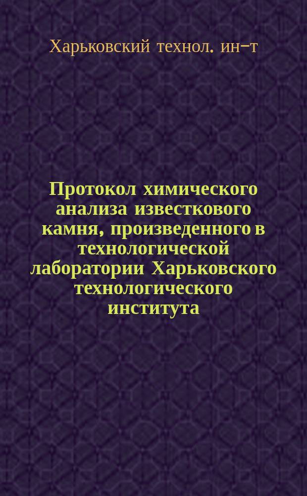 Протокол химического анализа известкового камня, [произведенного в технологической лаборатории Харьковского технологического института