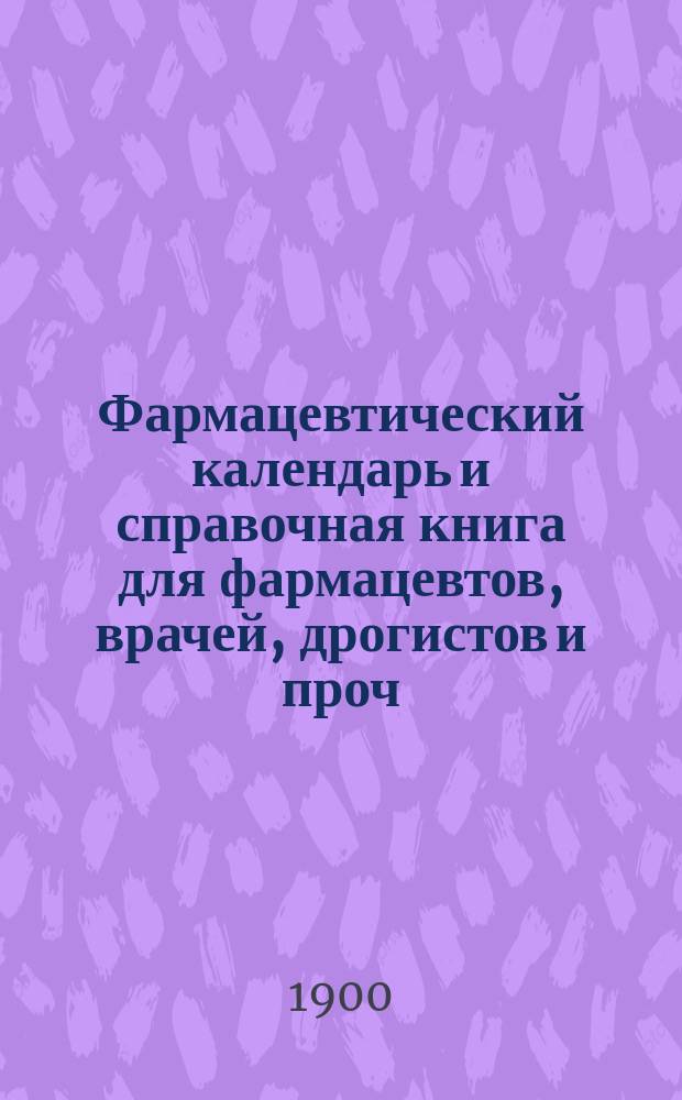 Фармацевтический календарь и справочная книга для фармацевтов, врачей, дрогистов и проч. ... ... на 1901 г. Ч. 2. Прибавление