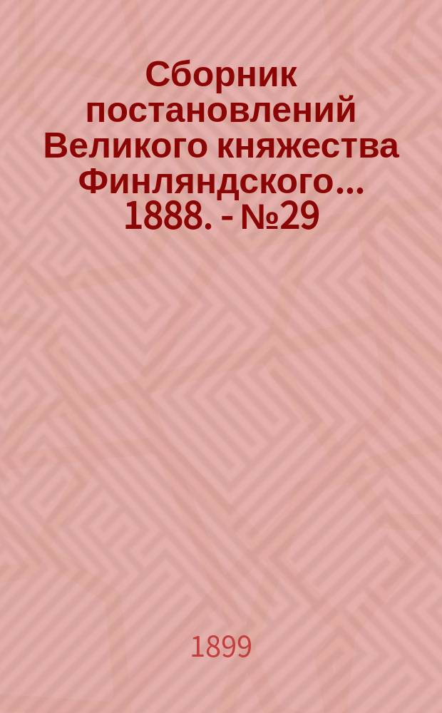 Сборник постановлений Великого княжества Финляндского... 1888. - № 29 : ... Положение об Управлении железных дорог в Финляндии и о заведывании финляндскими правительственными железными дорогами ; ... Объявление о новой инструкции для Управления железных дорог в Финляндии и заведывания финляндскими правительственными железными дорогами