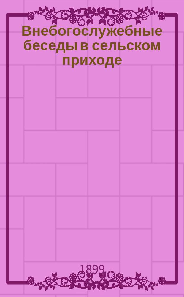 1. Внебогослужебные беседы в сельском приходе; 2. Поучения, говоренные в Саратовском женском монастыре / Прот. Саратовск. женского монастыря, Андрей Флегматов