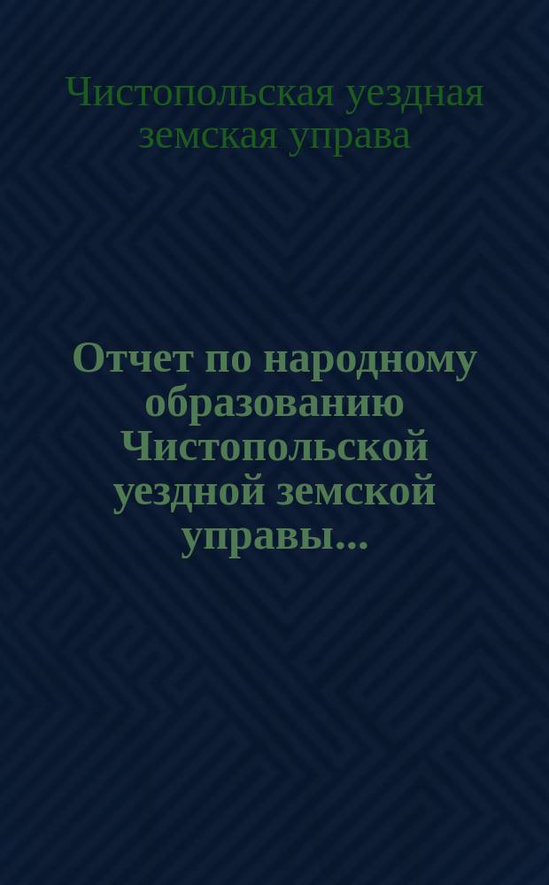 Отчет по народному образованию Чистопольской уездной земской управы...