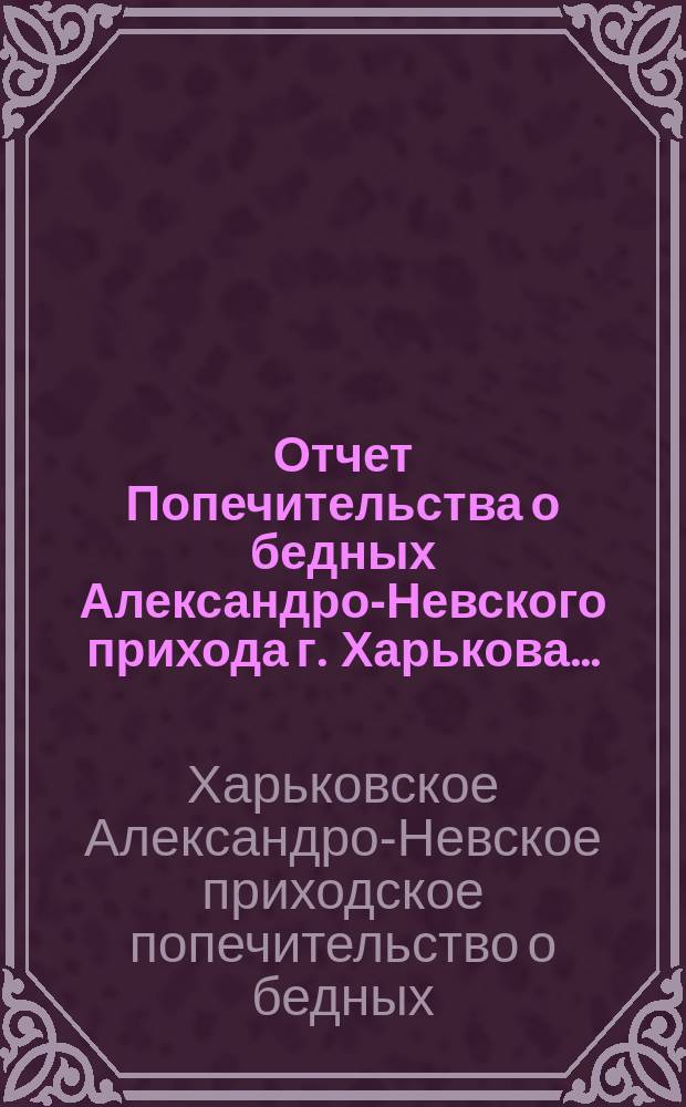 Отчет Попечительства о бедных Александро-Невского прихода г. Харькова...