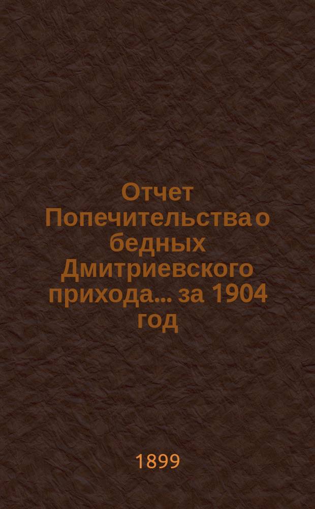Отчет Попечительства о бедных Дмитриевского прихода... ... за 1904 год