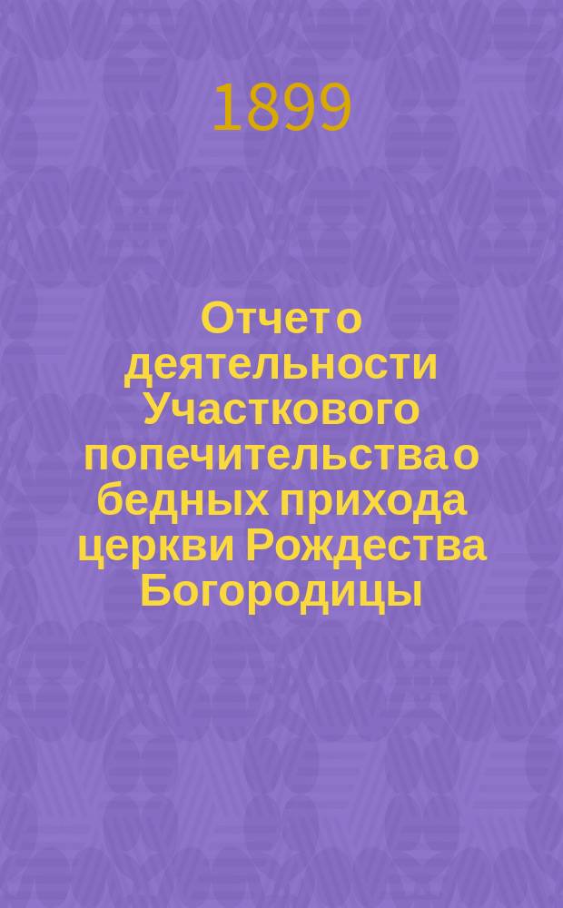 Отчет о деятельности Участкового попечительства о бедных прихода церкви Рождества Богородицы... ... за 1910 год