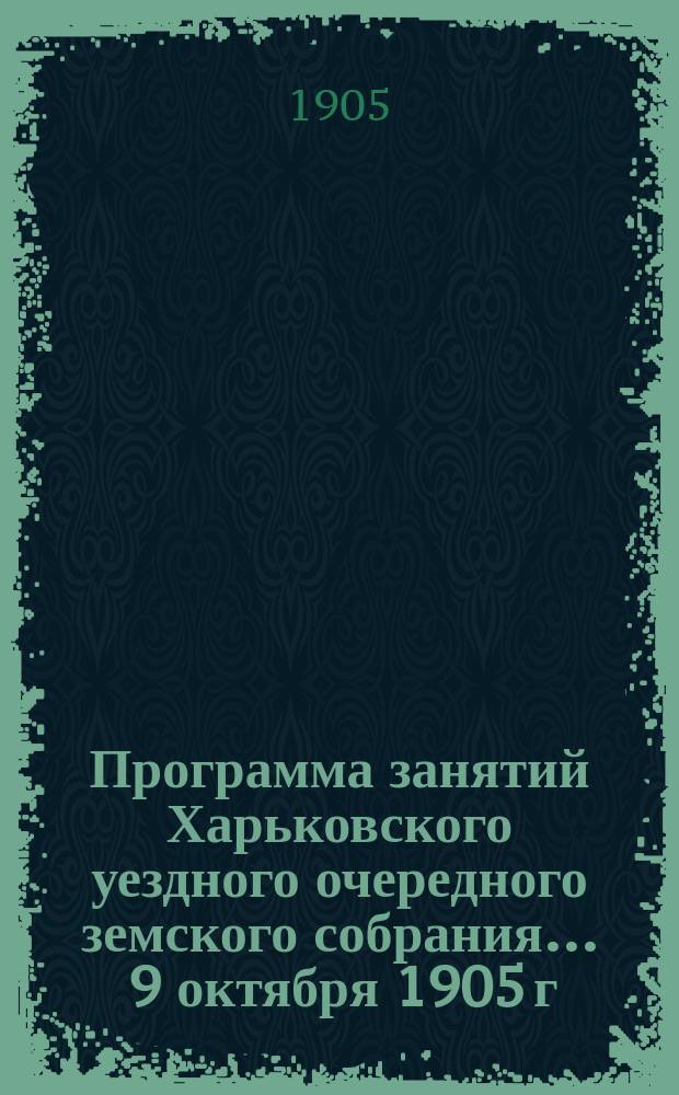 Программа занятий Харьковского уездного очередного земского собрания... ... 9 октября 1905 г.