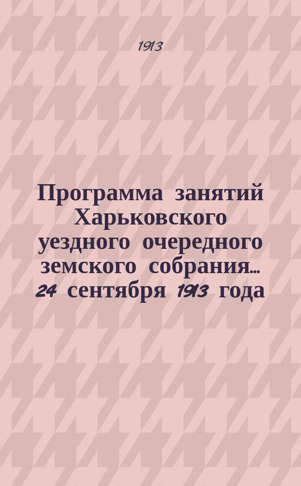 Программа занятий Харьковского уездного очередного земского собрания... ... 24 сентября 1913 года
