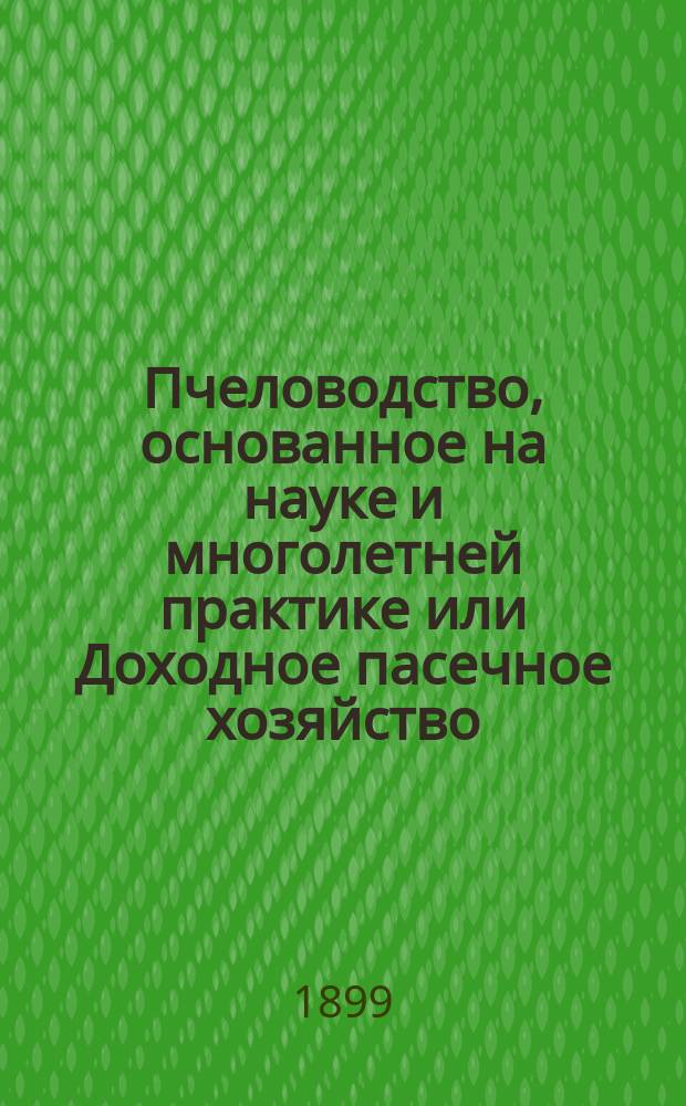 Пчеловодство, основанное на науке и многолетней практике или Доходное пасечное хозяйство. Ч. 1 : Природа пчел