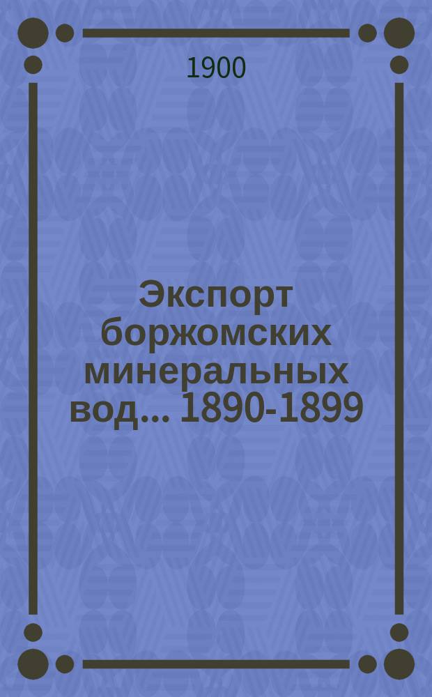 Экспорт боржомских минеральных вод... ... 1890-1899