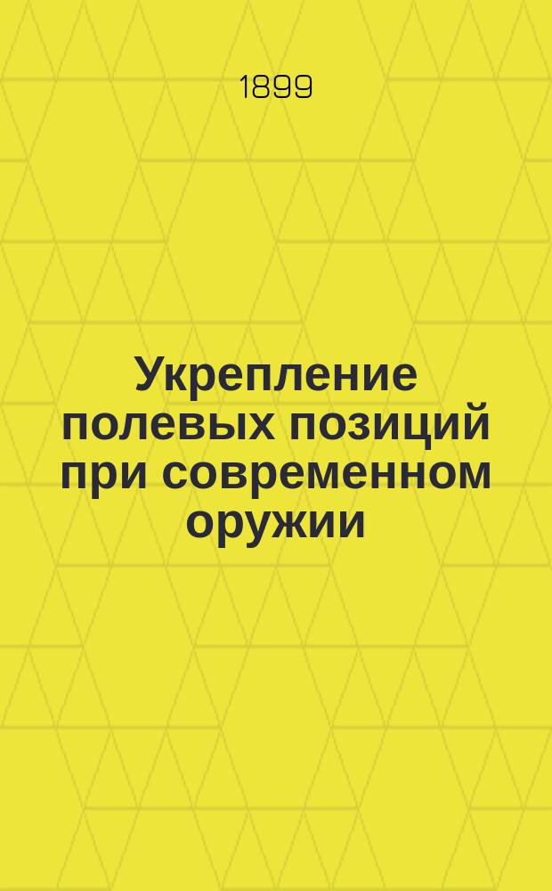 Укрепление полевых позиций при современном оружии : Сообщение экстраорд. проф. Николаевск. инженерной акад. воен. инж. подполк. Э.К. Энгмана : Краткий конспект