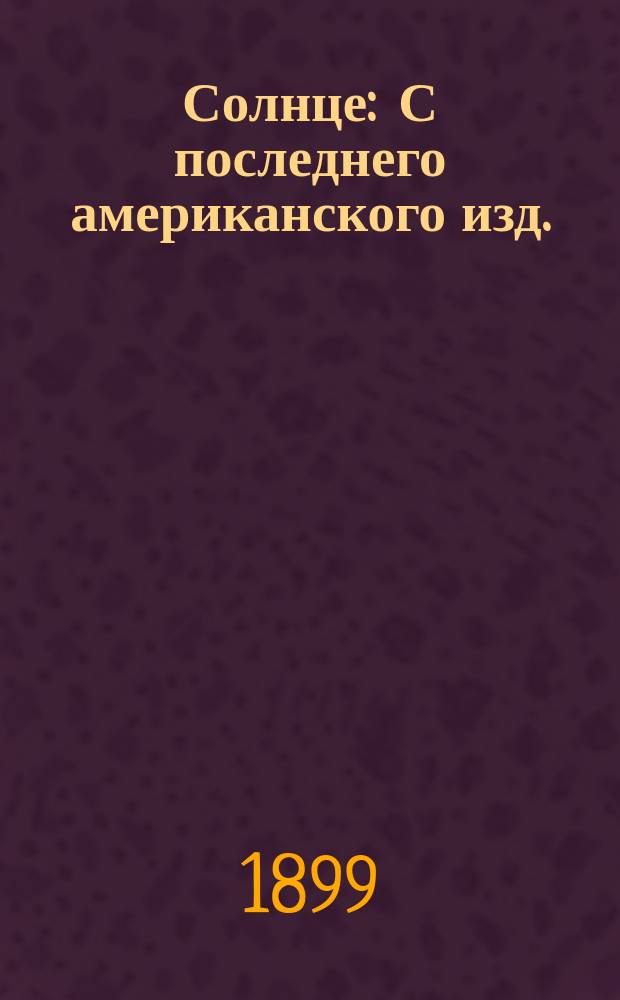 ...Солнце : С последнего американского изд. : Портр.: Бунзена, Вольфа, Геггинса и др.