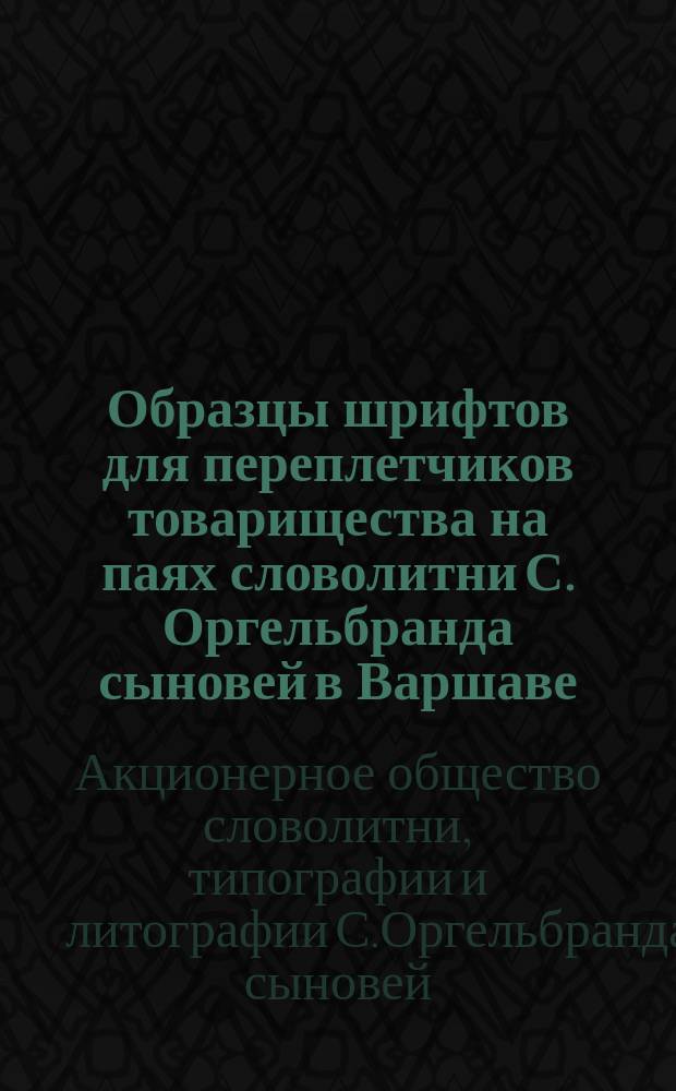 Образцы шрифтов для переплетчиков товарищества на паях словолитни С. Оргельбранда сыновей в Варшаве