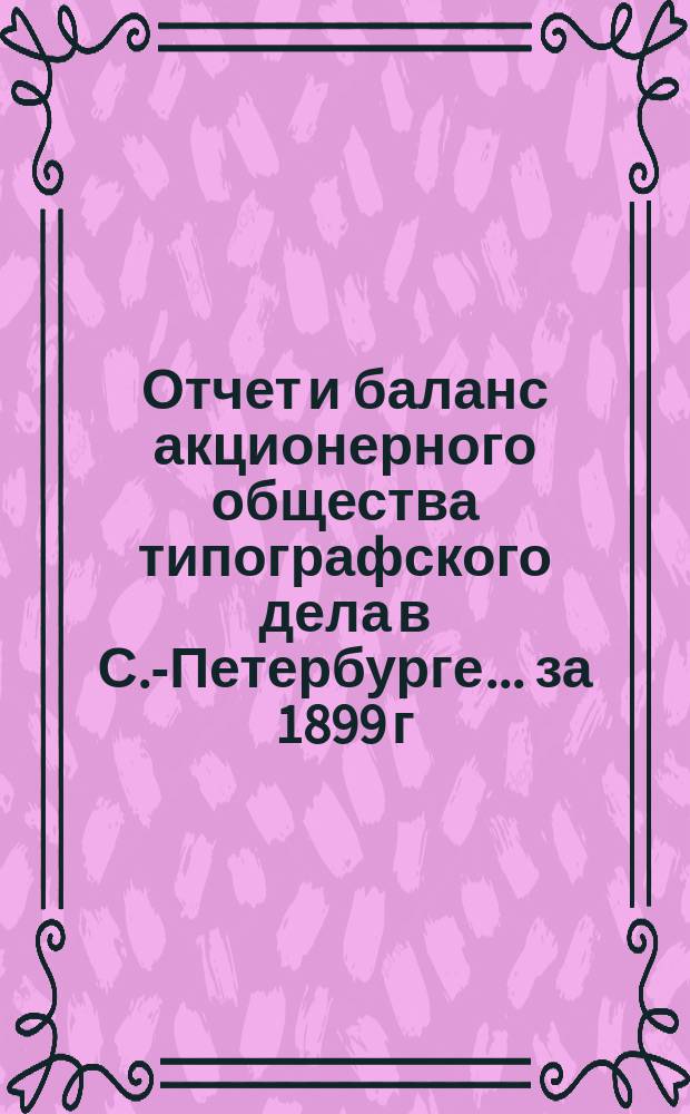 Отчет и баланс акционерного общества типографского дела в С.-Петербурге... ... за 1899 г.