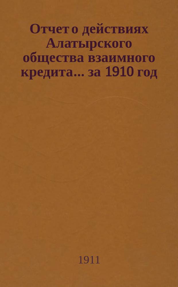 Отчет о действиях Алатырского общества взаимного кредита. ... за 1910 год