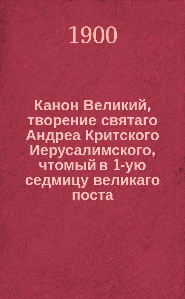 Канон Великий, творение святаго Андреа Критского Иерусалимского, чтомый в 1-ую седмицу великаго поста