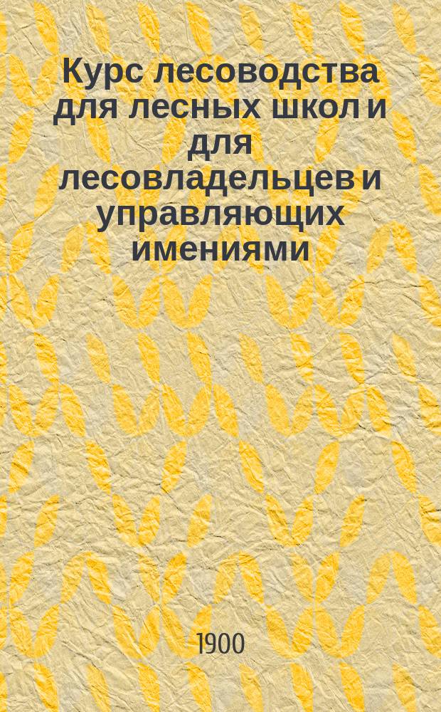 Курс лесоводства для лесных школ и для лесовладельцев и управляющих имениями
