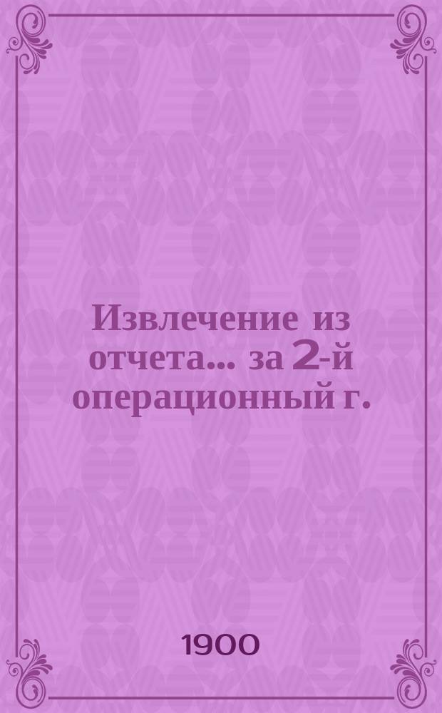 Извлечение из отчета... ... за 2-й операционный г. : ... за 2-й операционный г., с 1-го янв. по 31-е дек. 1898 г.